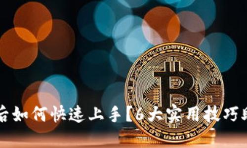 TP钱包下载后如何快速上手？6大实用技巧助你轻松使用