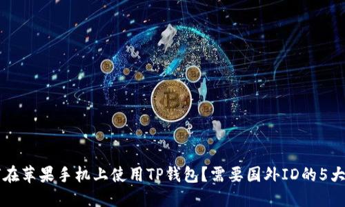 如何在苹果手机上使用TP钱包？需要国外ID的5大理由